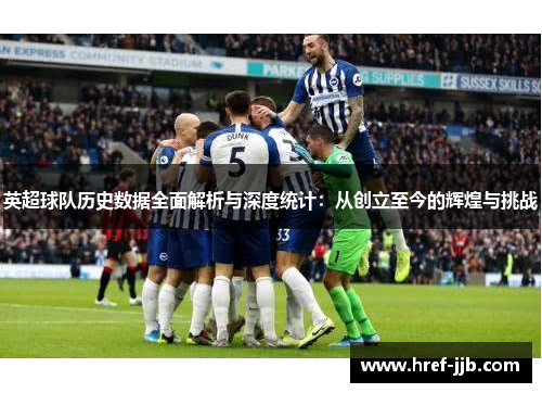 英超球队历史数据全面解析与深度统计:从创立至今的辉煌与挑战 英超球队历史数据全面解析与深度统计:从创立至今的辉煌与挑战