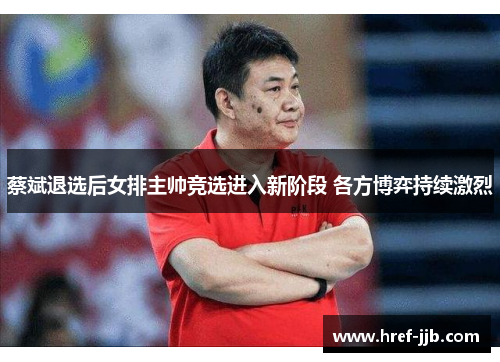 蔡斌退选后女排主帅竞选进入新阶段 各方博弈持续激烈