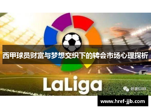 西甲球员财富与梦想交织下的转会市场心理探析
