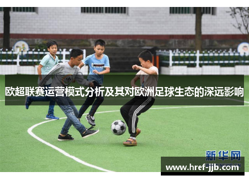 欧超联赛运营模式分析及其对欧洲足球生态的深远影响