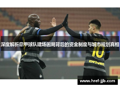 深度解析意甲球队建场困局背后的资金制度与城市规划真相