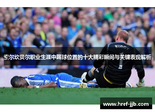 索尔坎贝尔职业生涯中踢球位置的十大精彩瞬间与关键表现解析
