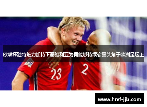 欧联杯独特魅力加持下塞维利亚为何能够持续崭露头角于欧洲足坛上