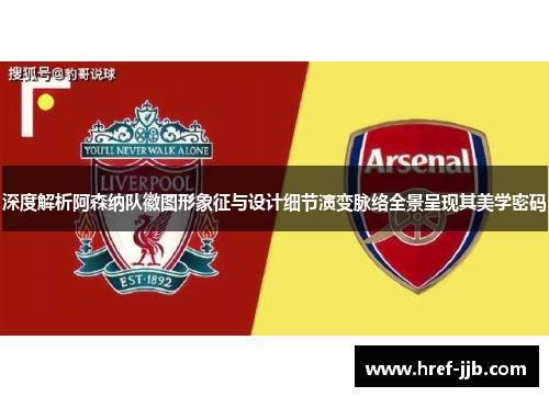 深度解析阿森纳队徽图形象征与设计细节演变脉络全景呈现其美学密码 深度解析阿森纳队徽图形象征与设计细节演变脉络全景呈现其美学密码