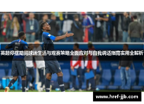 英超停摆期间球迷生活与观赛策略全面应对与自我调适指南实用全解析