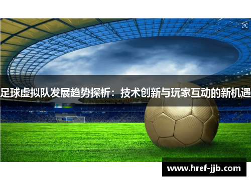 足球虚拟队发展趋势探析：技术创新与玩家互动的新机遇