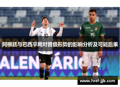 阿根廷与巴西平局对晋级形势的影响分析及可能后果