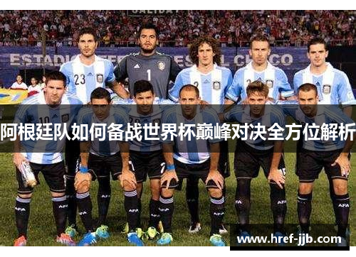 阿根廷队如何备战世界杯巅峰对决全方位解析