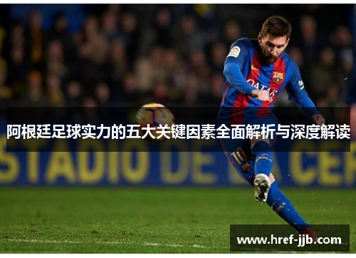 阿根廷足球实力的五大关键因素全面解析与深度解读