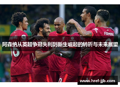 阿森纳从英超争冠失利到新生崛起的转折与未来展望