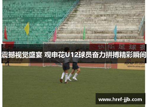震撼视觉盛宴 观申花U12球员奋力拼搏精彩瞬间
