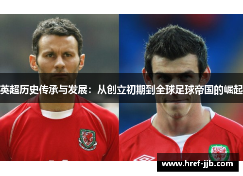 英超历史传承与发展：从创立初期到全球足球帝国的崛起