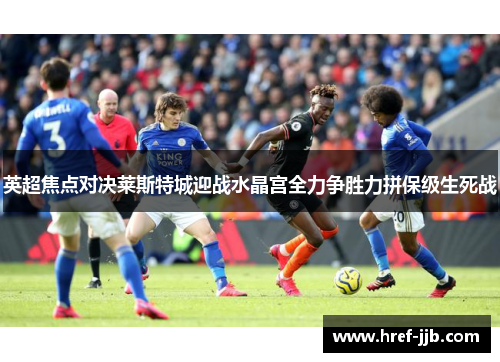 英超焦点对决莱斯特城迎战水晶宫全力争胜力拼保级生死战