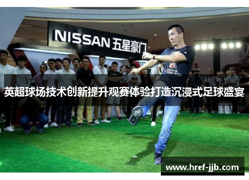 英超球场技术创新提升观赛体验打造沉浸式足球盛宴