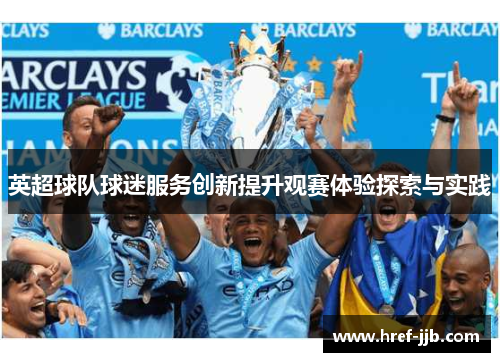 英超球队球迷服务创新提升观赛体验探索与实践