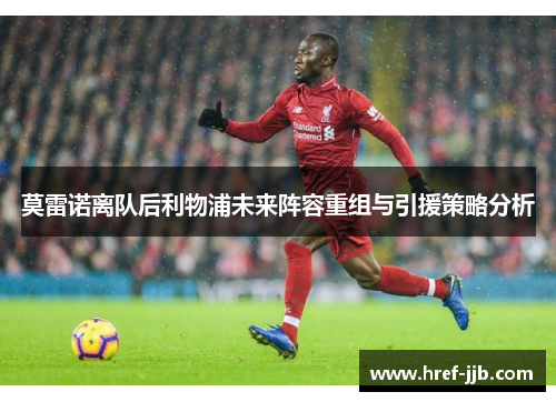 莫雷诺离队后利物浦未来阵容重组与引援策略分析