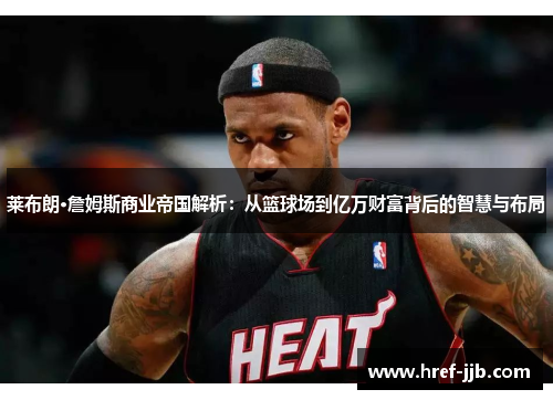 莱布朗·詹姆斯商业帝国解析:从篮球场到亿万财富背后的智慧与布局 莱布朗·詹姆斯商业帝国解析:从篮球场到亿万财富背后的智慧与布局