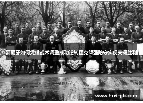 葡萄牙如何凭借战术调整成功逆转捷克顽强防守实现关键胜利 葡萄牙如何凭借战术调整成功逆转捷克顽强防守实现关键胜利