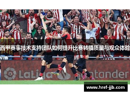 西甲赛事技术支持团队如何提升比赛转播质量与观众体验