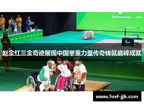 赵金红三金奇迹展现中国举重力量传奇铸就巅峰成就