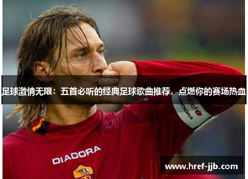 足球激情无限：五首必听的经典足球歌曲推荐，点燃你的赛场热血
