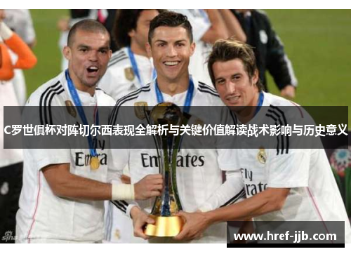 C罗世俱杯对阵切尔西表现全解析与关键价值解读战术影响与历史意义