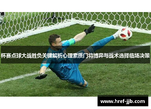 杯赛点球大战胜负关键解析心理素质门将博弈与战术选择临场决策 杯赛点球大战胜负关键解析心理素质门将博弈与战术选择临场决策