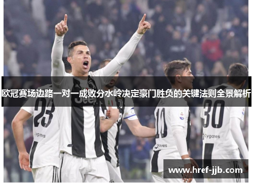 欧冠赛场边路一对一成败分水岭决定豪门胜负的关键法则全景解析