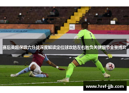 赛后英超保级六分战深度解读定位球攻防左右胜负关键细节全景博弈
