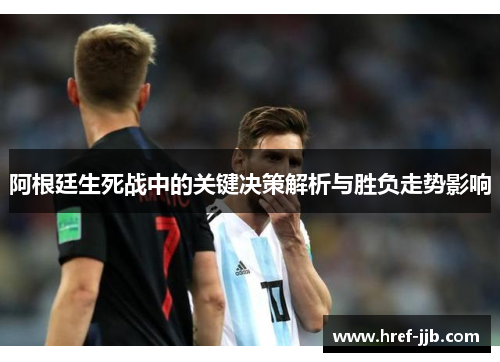 阿根廷生死战中的关键决策解析与胜负走势影响 阿根廷生死战中的关键决策解析与胜负走势影响