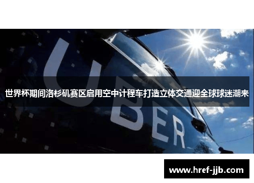世界杯期间洛杉矶赛区启用空中计程车打造立体交通迎全球球迷潮来