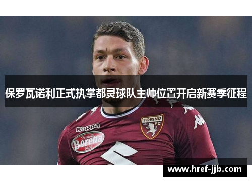保罗瓦诺利正式执掌都灵球队主帅位置开启新赛季征程