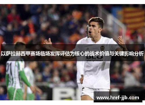 以萨拉赫西甲赛场临场发挥评估为核心的战术价值与关键影响分析