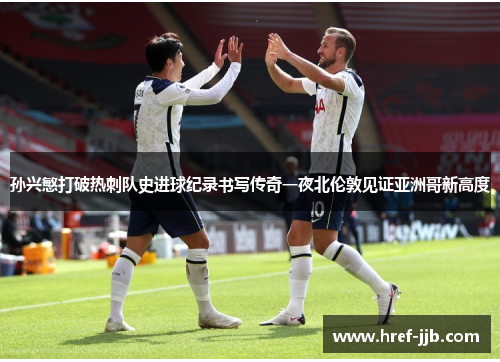 孙兴慜打破热刺队史进球纪录书写传奇一夜北伦敦见证亚洲哥新高度