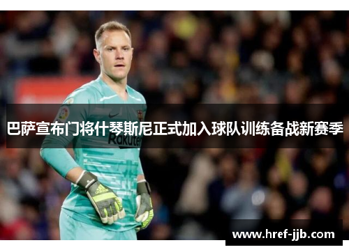 巴萨宣布门将什琴斯尼正式加入球队训练备战新赛季