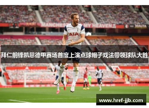 拜仁前锋凯恩德甲赛场首度上演点球帽子戏法带领球队大胜