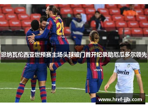 恩纳瓦伦西亚世预赛主场头球破门首开纪录助厄瓜多尔领先