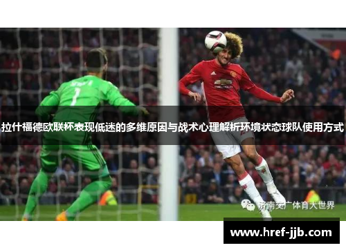 拉什福德欧联杯表现低迷的多维原因与战术心理解析环境状态球队使用方式