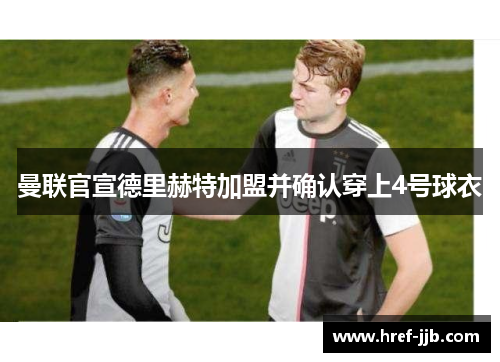 曼联官宣德里赫特加盟并确认穿上4号球衣 曼联官宣德里赫特加盟并确认穿上4号球衣