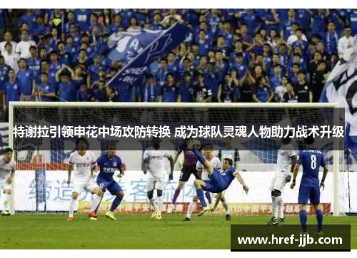 特谢拉引领申花中场攻防转换 成为球队灵魂人物助力战术升级