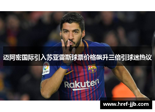 迈阿密国际引入苏亚雷斯球票价格飙升三倍引球迷热议