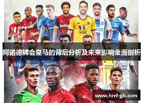 阿诺德转会皇马的背后分析及未来影响全面剖析
