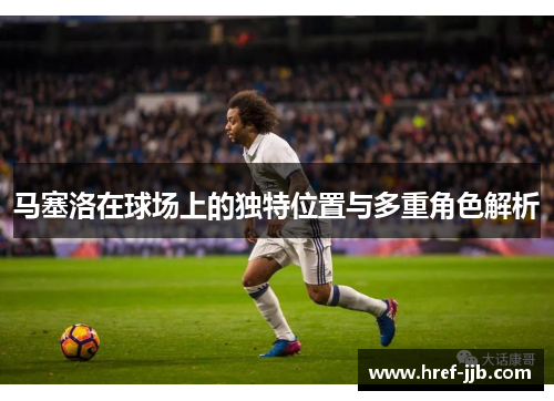 马塞洛在球场上的独特位置与多重角色解析