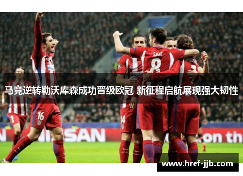 马竞逆转勒沃库森成功晋级欧冠 新征程启航展现强大韧性