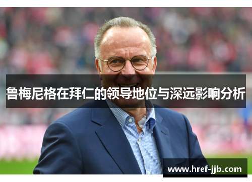 鲁梅尼格在拜仁的领导地位与深远影响分析