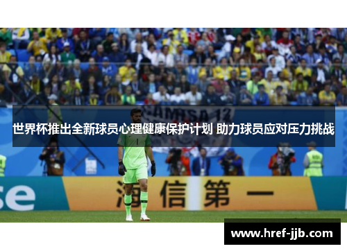 世界杯推出全新球员心理健康保护计划 助力球员应对压力挑战