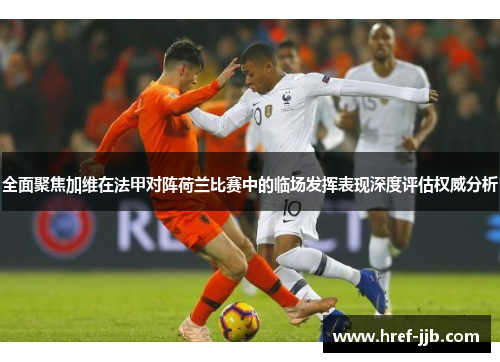 全面聚焦加维在法甲对阵荷兰比赛中的临场发挥表现深度评估权威分析