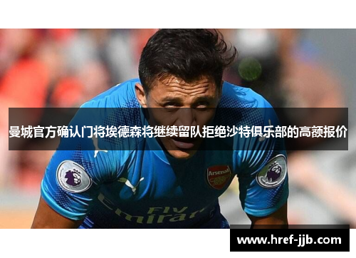 曼城官方确认门将埃德森将继续留队拒绝沙特俱乐部的高额报价 曼城官方确认门将埃德森将继续留队拒绝沙特俱乐部的高额报价