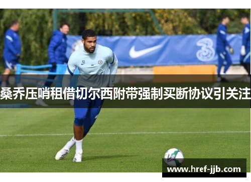 桑乔压哨租借切尔西附带强制买断协议引关注 桑乔压哨租借切尔西附带强制买断协议引关注